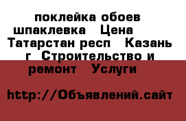 поклейка обоев, шпаклевка › Цена ­ 90 - Татарстан респ., Казань г. Строительство и ремонт » Услуги   